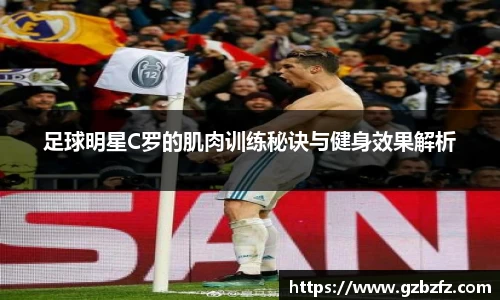 足球明星C罗的肌肉训练秘诀与健身效果解析